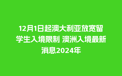 12月1日起澳大利亚放宽留学生入境限制 澳洲入境最新消息2024年