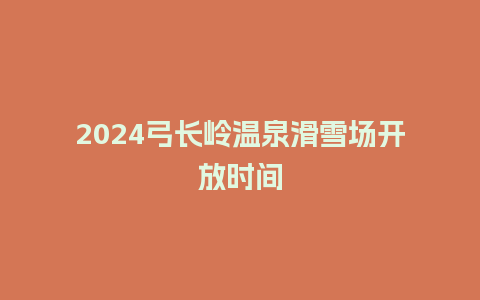 2024弓长岭温泉滑雪场开放时间