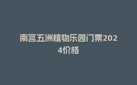 南宫五洲植物乐园门票2024价格