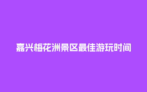 嘉兴梅花洲景区最佳游玩时间