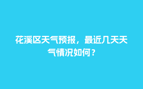 花溪区天气预报，最近几天天气情况如何？