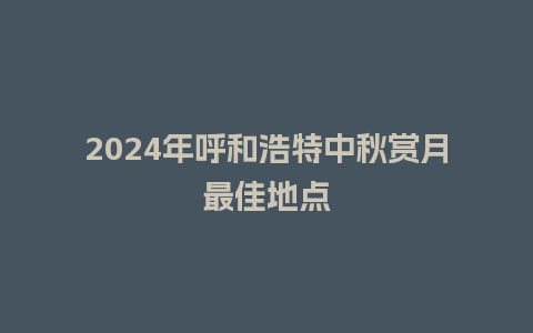 2024年呼和浩特中秋赏月最佳地点