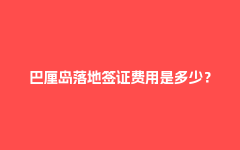 巴厘岛落地签证费用是多少？