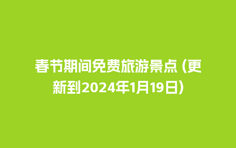 春节期间免费旅游景点 (更新到2024年1月19日)