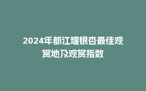 2024年都江堰银杏最佳观赏地及观赏指数