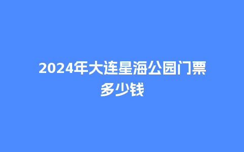 2024年大连星海公园门票多少钱