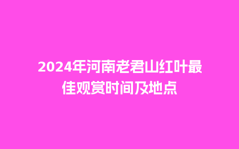 2024年河南老君山红叶最佳观赏时间及地点