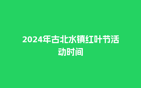 2024年古北水镇红叶节活动时间