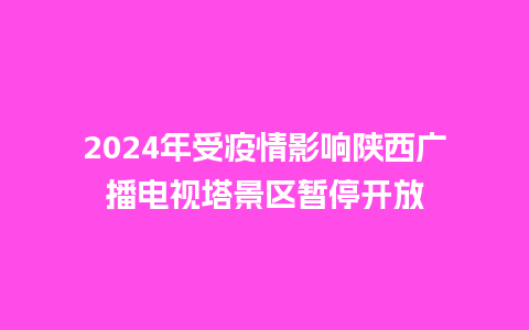 2024年受疫情影响陕西广播电视塔景区暂停开放