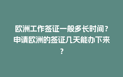 欧洲工作签证一般多长时间？申请欧洲的签证几天能办下来？