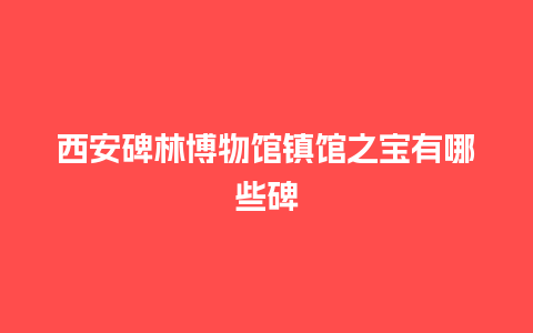 西安碑林博物馆镇馆之宝有哪些碑