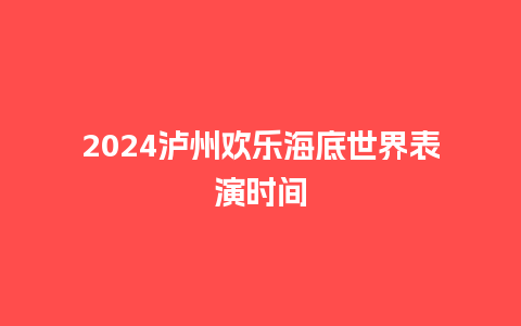 2024泸州欢乐海底世界表演时间