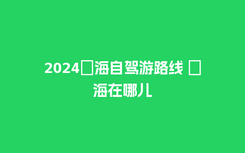 2024彜海自驾游路线 彜海在哪儿