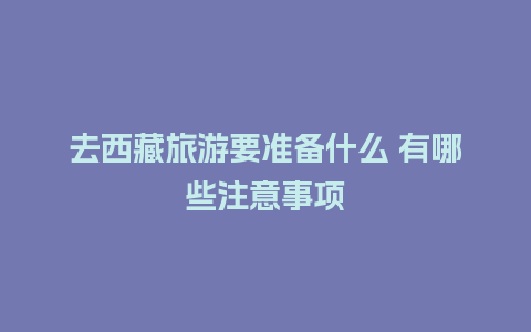 去西藏旅游要准备什么 有哪些注意事项