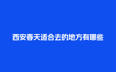 西安春天适合去的地方有哪些