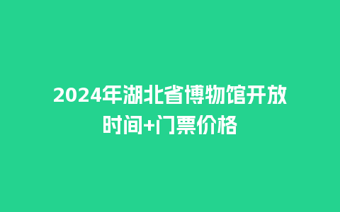 2024年湖北省博物馆开放时间+门票价格