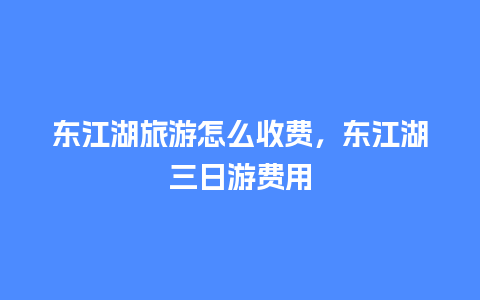 东江湖旅游怎么收费，东江湖三日游费用