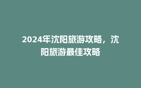 2024年沈阳旅游攻略，沈阳旅游最佳攻略