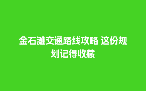 金石滩交通路线攻略 这份规划记得收藏