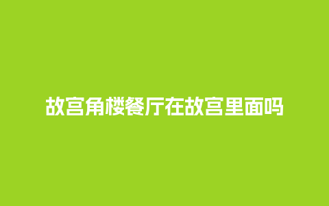 故宫角楼餐厅在故宫里面吗