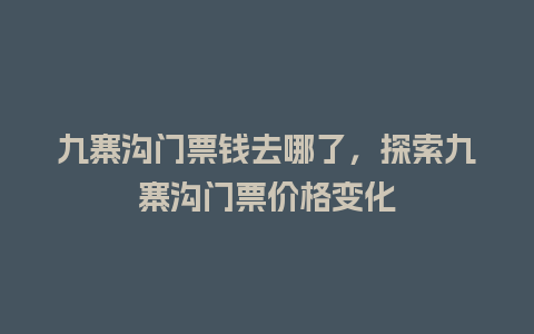 九寨沟门票钱去哪了，探索九寨沟门票价格变化