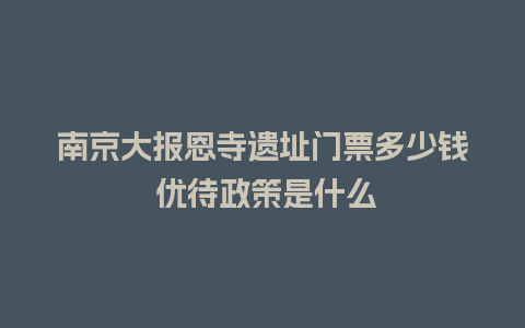 南京大报恩寺遗址门票多少钱 优待政策是什么