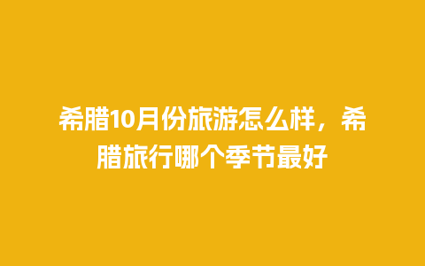 希腊10月份旅游怎么样，希腊旅行哪个季节最好