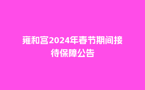 雍和宫2024年春节期间接待保障公告