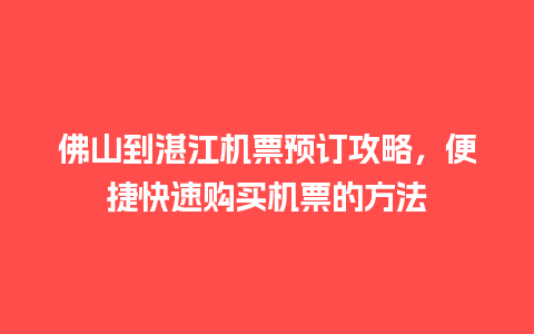 佛山到湛江机票预订攻略，便捷快速购买机票的方法