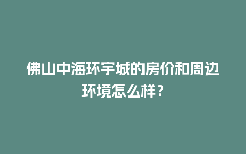 佛山中海环宇城的房价和周边环境怎么样？