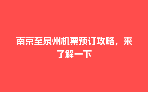 南京至泉州机票预订攻略，来了解一下