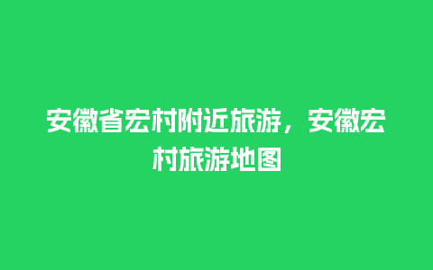 安徽省宏村附近旅游，安徽宏村旅游地图