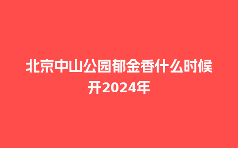 北京中山公园郁金香什么时候开2024年