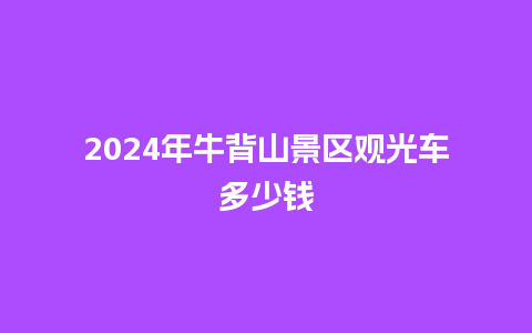 2024年牛背山景区观光车多少钱