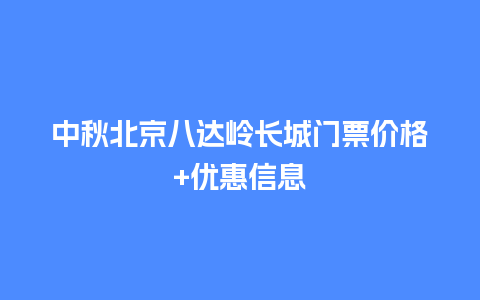 中秋北京八达岭长城门票价格+优惠信息