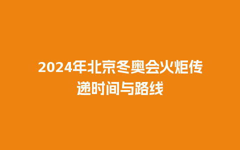 2024年北京冬奥会火炬传递时间与路线