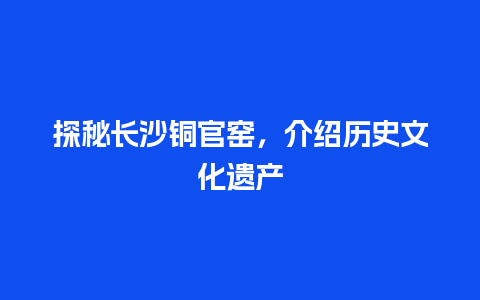 探秘长沙铜官窑，介绍历史文化遗产