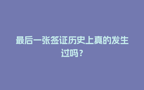 最后一张签证历史上真的发生过吗？