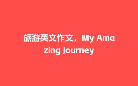 旅游英文作文，My Amazing Journey