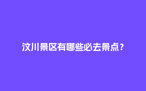 汶川景区有哪些必去景点？