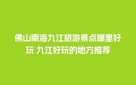 佛山南海九江旅游景点哪里好玩 九江好玩的地方推荐