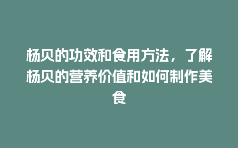 杨贝的功效和食用方法，了解杨贝的营养价值和如何制作美食