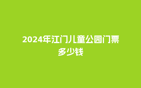 2024年江门儿童公园门票多少钱