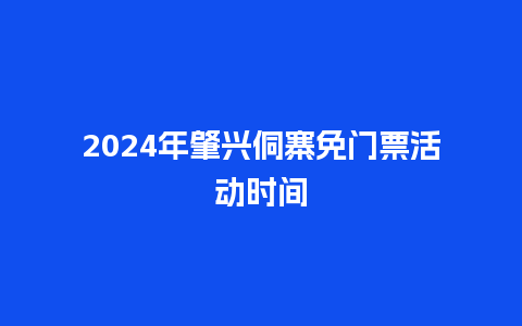 2024年肇兴侗寨免门票活动时间