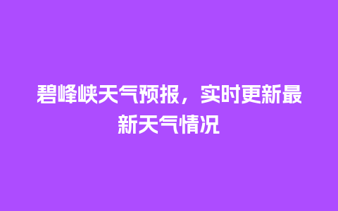 碧峰峡天气预报，实时更新最新天气情况