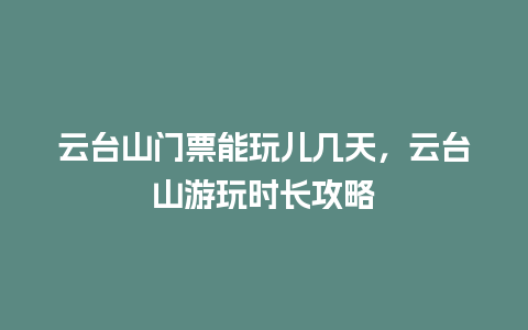 云台山门票能玩儿几天，云台山游玩时长攻略