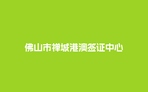 佛山市禅城港澳签证中心