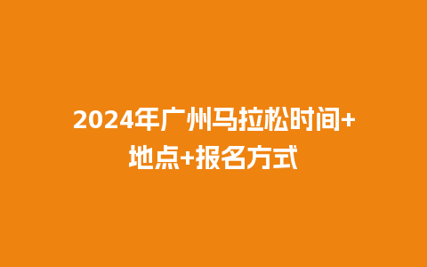 2024年广州马拉松时间+地点+报名方式