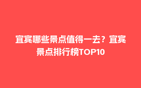 宜宾哪些景点值得一去？宜宾景点排行榜TOP10