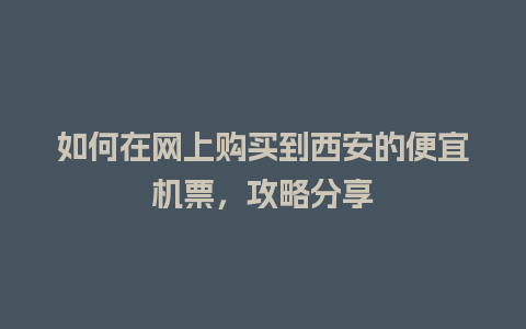 如何在网上购买到西安的便宜机票，攻略分享